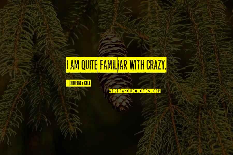 Ewing Klipspringer Quotes By Courtney Cole: I am quite familiar with crazy.