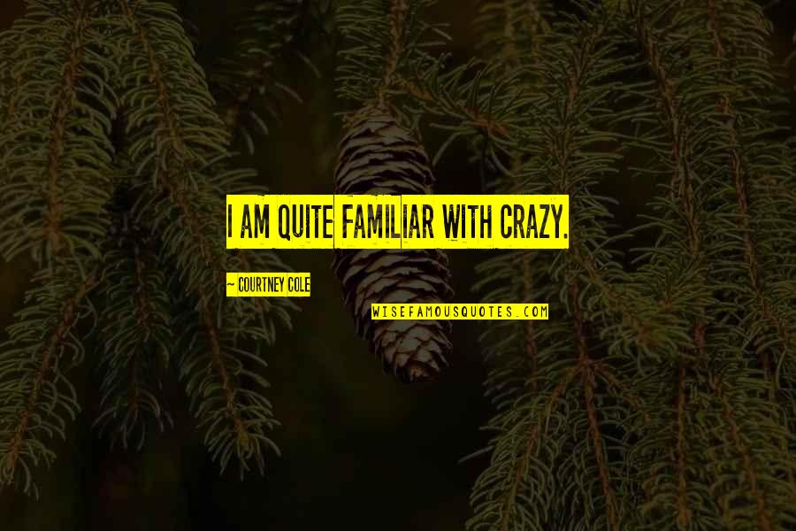 Ewing Klipspringer Quotes By Courtney Cole: I am quite familiar with crazy. Ewing Klipspringer Quotes By Courtney Cole: I am quite familiar with crazy.