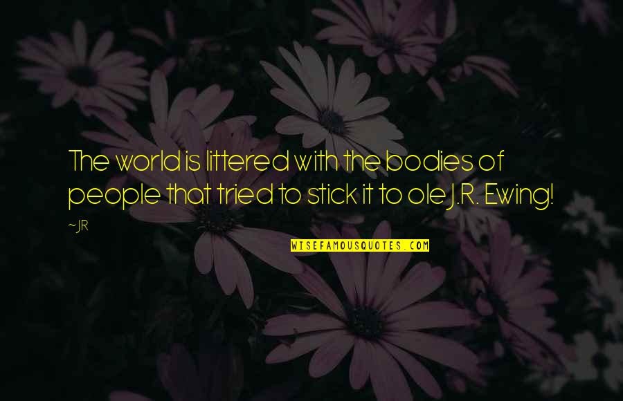 Ewing Quotes By JR: The world is littered with the bodies of
