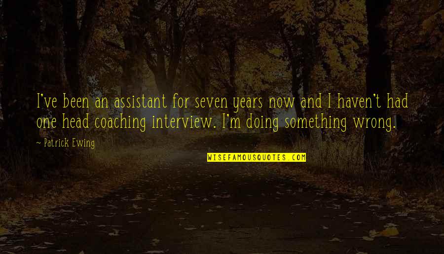 Ewing Quotes By Patrick Ewing: I've been an assistant for seven years now Ewing Quotes By Patrick Ewing: I've been an assistant for seven years now