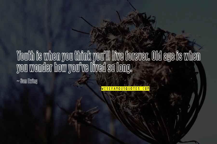 Ewing Quotes By Sam Ewing: Youth is when you think you'll live forever. Ewing Quotes By Sam Ewing: Youth is when you think you'll live forever.