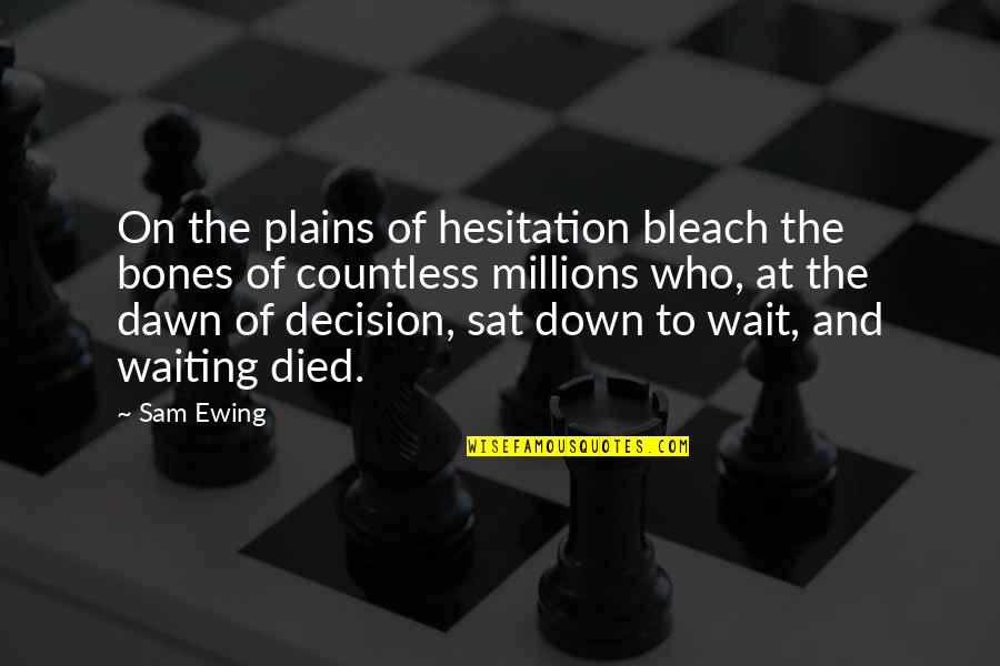 Ewing Quotes By Sam Ewing: On the plains of hesitation bleach the bones Ewing Quotes By Sam Ewing: On the plains of hesitation bleach the bones