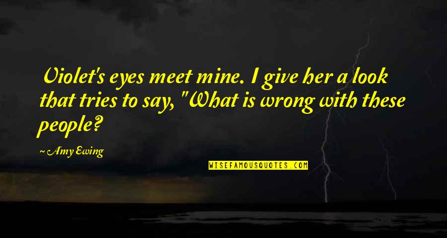Ewing's Quotes By Amy Ewing: Violet's eyes meet mine. I give her a