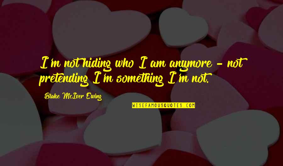 Ewing's Quotes By Blake McIver Ewing: I'm not hiding who I am anymore -