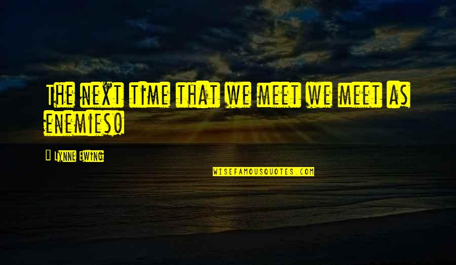 Ewing's Quotes By Lynne Ewing: The next time that we meet we meet