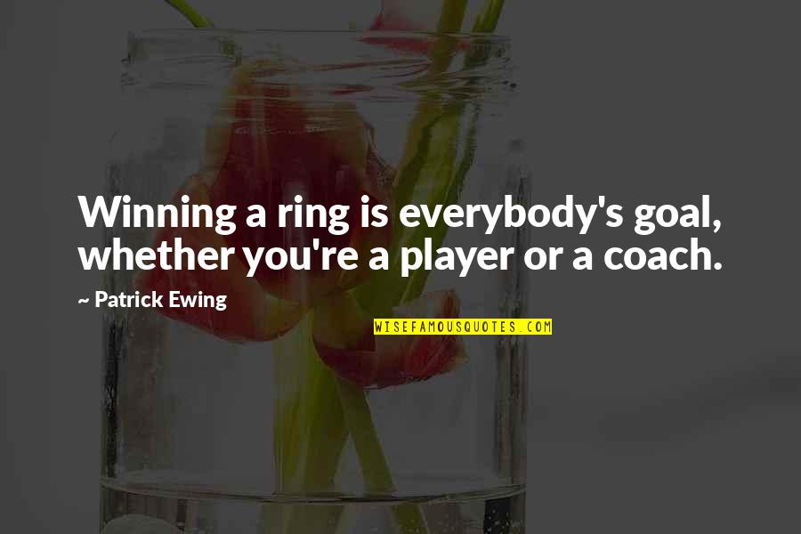 Ewing's Quotes By Patrick Ewing: Winning a ring is everybody's goal, whether you're
