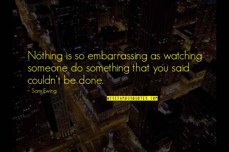 Ewing's Quotes By Sam Ewing: Nothing is so embarrassing as watching someone do