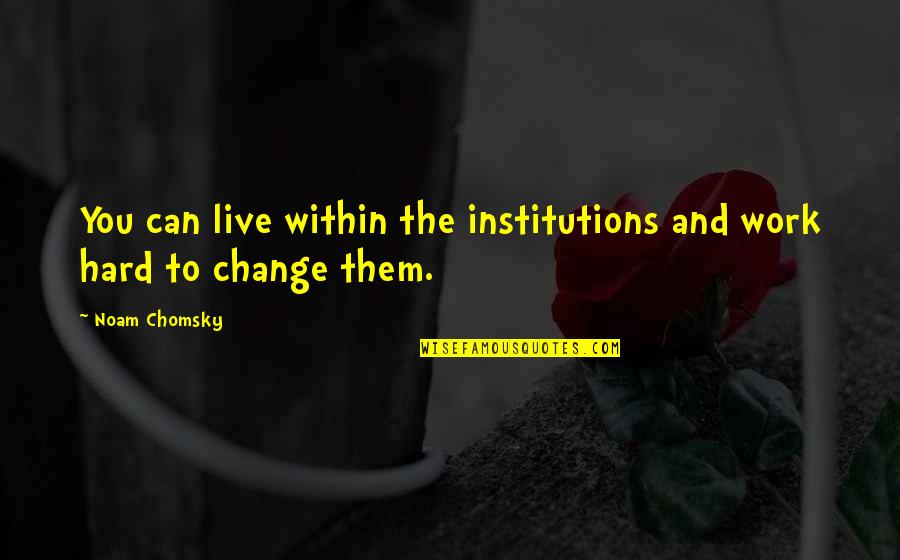 Ewins Faa Quotes By Noam Chomsky: You can live within the institutions and work