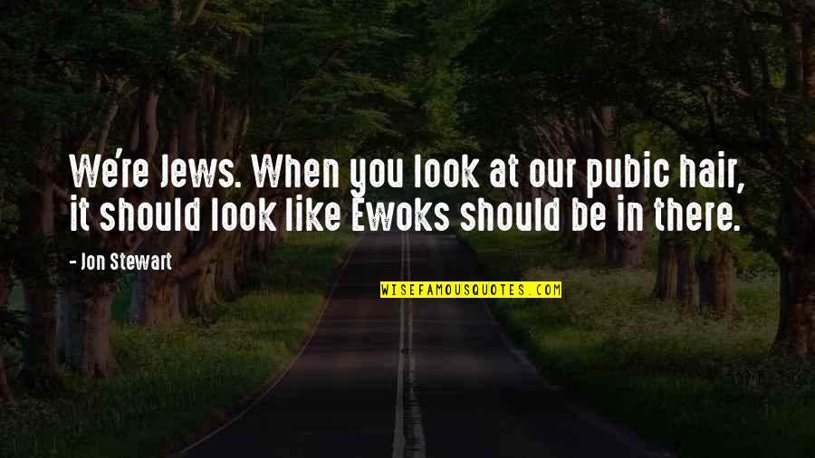 Ewoks Quotes By Jon Stewart: We're Jews. When you look at our pubic Ewoks Quotes By Jon Stewart: We're Jews. When you look at our pubic