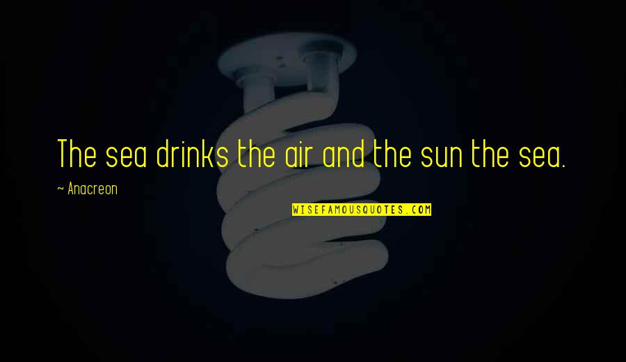 Eworld Dxn Quotes By Anacreon: The sea drinks the air and the sun Eworld Dxn Quotes By Anacreon: The sea drinks the air and the sun