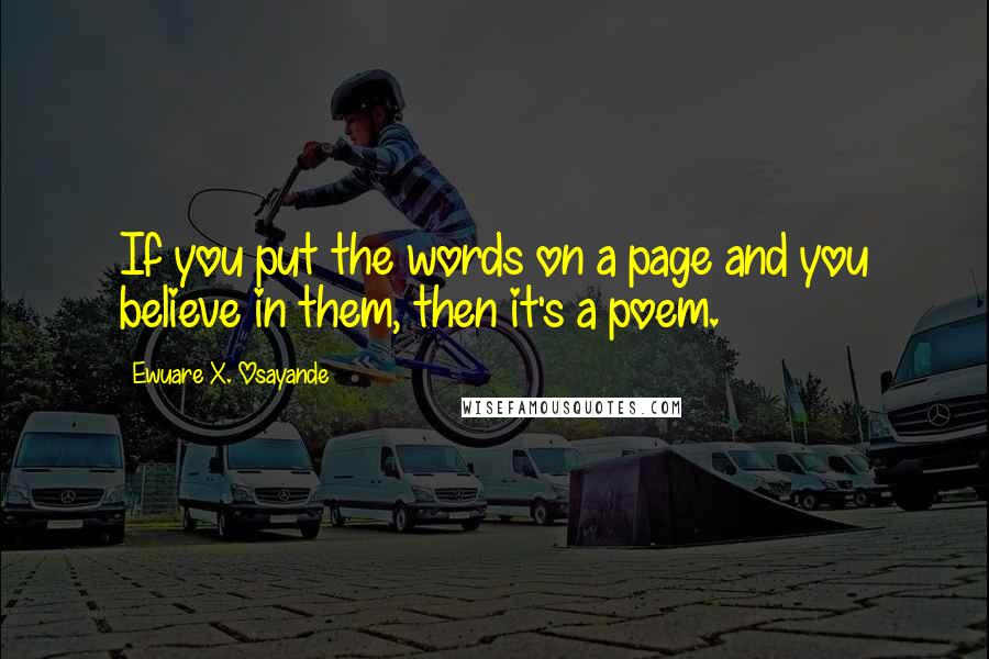 Ewuare X. Osayande quotes: If you put the words on a page and you believe in them, then it's a poem.