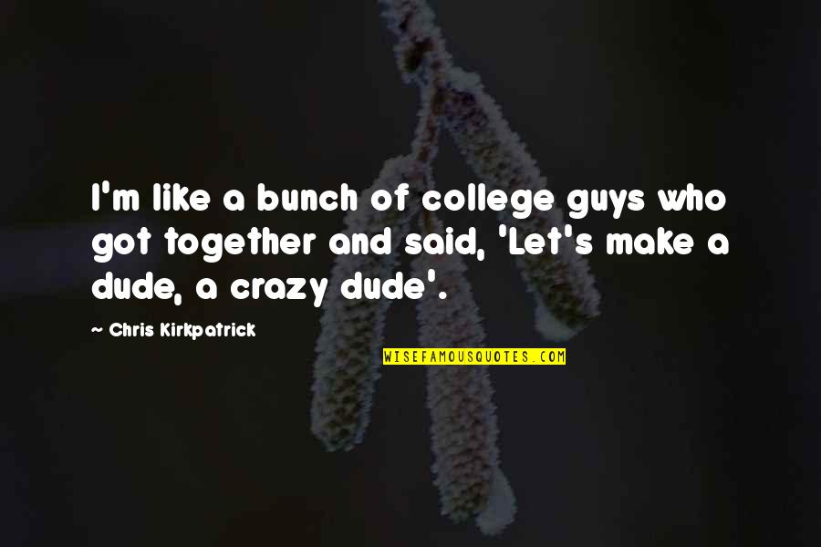 Ex Abortionist Anthony Levatino Quotes By Chris Kirkpatrick: I'm like a bunch of college guys who Ex Abortionist Anthony Levatino Quotes By Chris Kirkpatrick: I'm like a bunch of college guys who