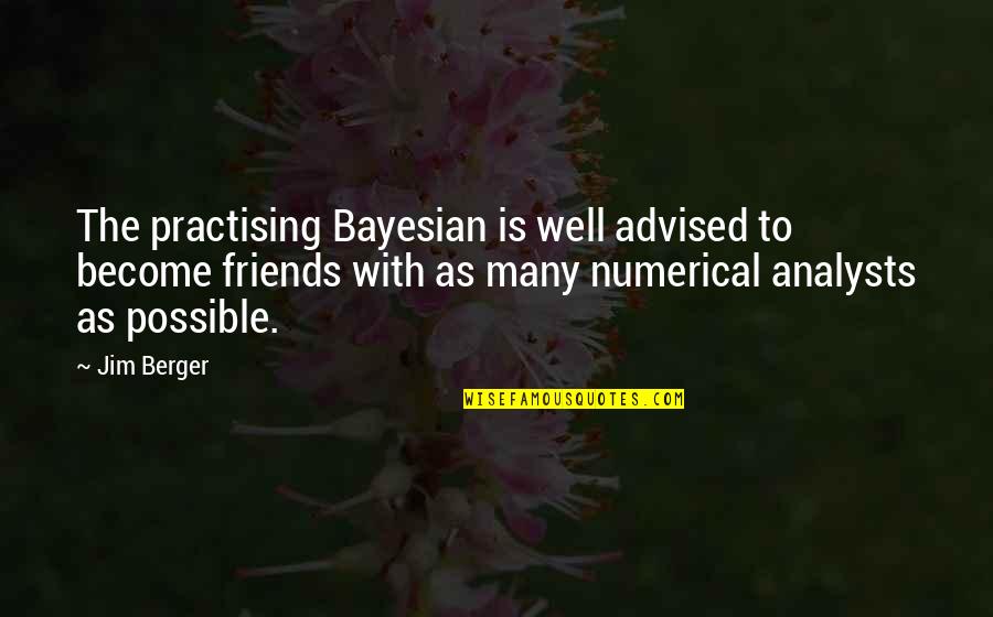 Ex Become Best Friends Quotes By Jim Berger: The practising Bayesian is well advised to become