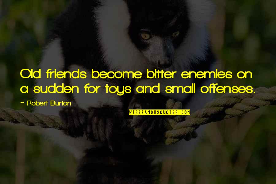Ex Become Friends Quotes By Robert Burton: Old friends become bitter enemies on a sudden