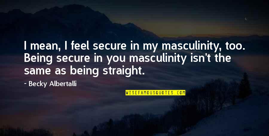 Ex Being Mean Quotes By Becky Albertalli: I mean, I feel secure in my masculinity,