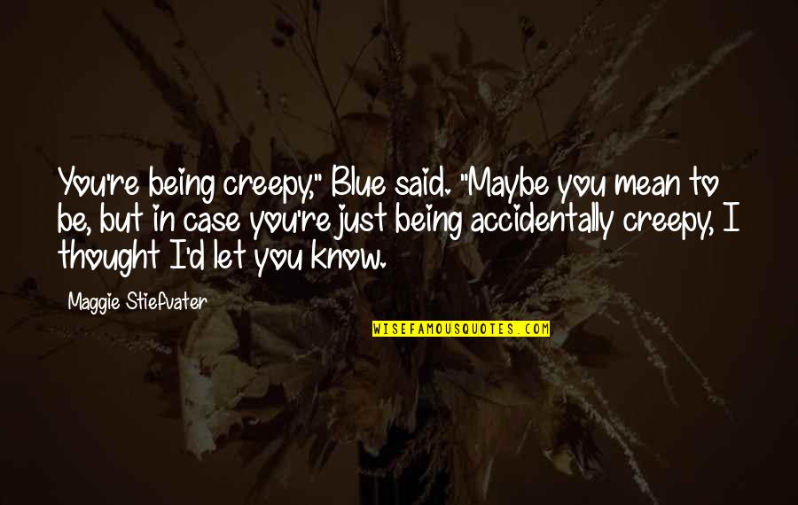 Ex Being Mean Quotes By Maggie Stiefvater: You're being creepy," Blue said. "Maybe you mean