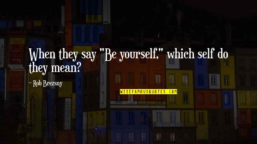 Ex Being Mean Quotes By Rob Brezsny: When they say "Be yourself," which self do