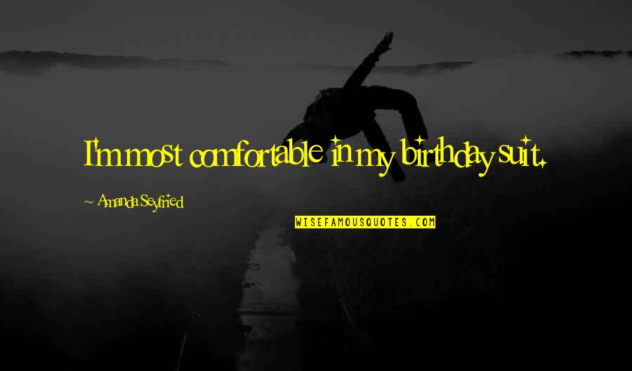 Ex Birthday Quotes By Amanda Seyfried: I'm most comfortable in my birthday suit. Ex Birthday Quotes By Amanda Seyfried: I'm most comfortable in my birthday suit.