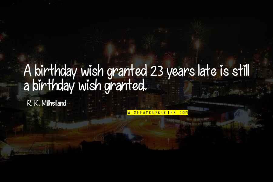 Ex Birthday Quotes By R. K. Milholland: A birthday wish granted 23 years late is Ex Birthday Quotes By R. K. Milholland: A birthday wish granted 23 years late is