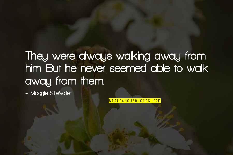 Ex Boyfriends Downgrading Quotes By Maggie Stiefvater: They were always walking away from him. But