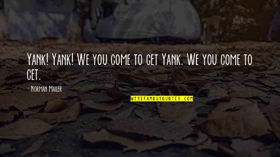 Ex Boyfriends Downgrading Quotes By Norman Mailer: Yank! Yank! We you come to get Yank. Ex Boyfriends Downgrading Quotes By Norman Mailer: Yank! Yank! We you come to get Yank.
