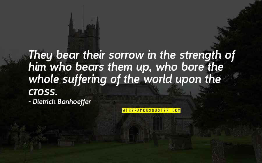 Ex Boyfriends Tagalog Quotes By Dietrich Bonhoeffer: They bear their sorrow in the strength of