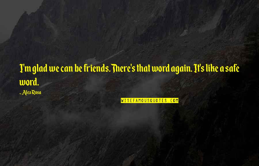 Ex Can Be Friends Quotes By Alex Rosa: I'm glad we can be friends.There's that word