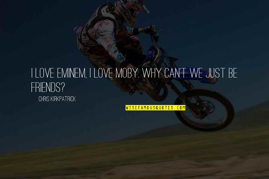 Ex Can Be Friends Quotes By Chris Kirkpatrick: I love Eminem, I love Moby. Why can't Ex Can Be Friends Quotes By Chris Kirkpatrick: I love Eminem, I love Moby. Why can't