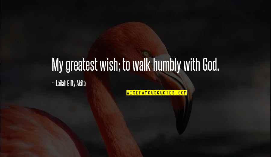 Ex Christian Quotes By Lailah Gifty Akita: My greatest wish; to walk humbly with God. Ex Christian Quotes By Lailah Gifty Akita: My greatest wish; to walk humbly with God.