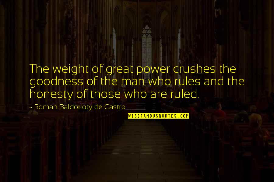 Ex Crushes Quotes By Roman Baldorioty De Castro: The weight of great power crushes the goodness Ex Crushes Quotes By Roman Baldorioty De Castro: The weight of great power crushes the goodness