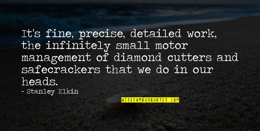 Ex Cutters Quotes By Stanley Elkin: It's fine, precise, detailed work, the infinitely small