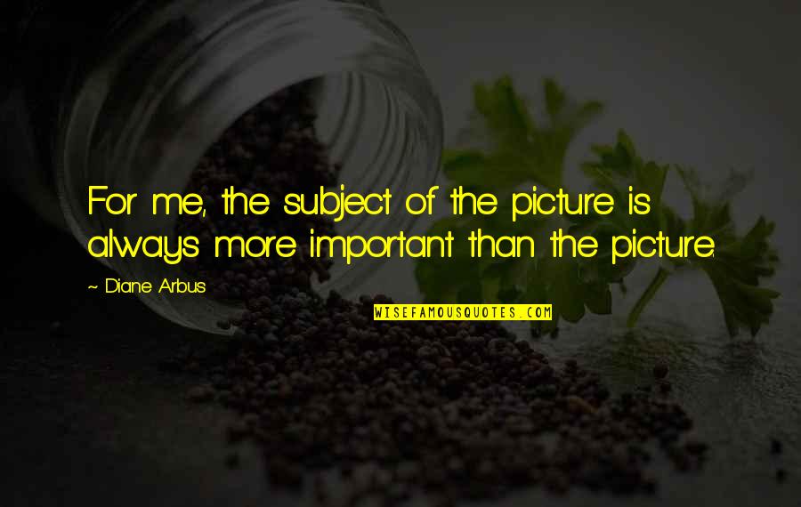 Ex Disses Quotes By Diane Arbus: For me, the subject of the picture is