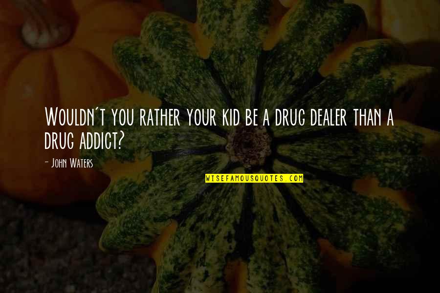Ex Drug Addict Quotes By John Waters: Wouldn't you rather your kid be a drug Ex Drug Addict Quotes By John Waters: Wouldn't you rather your kid be a drug