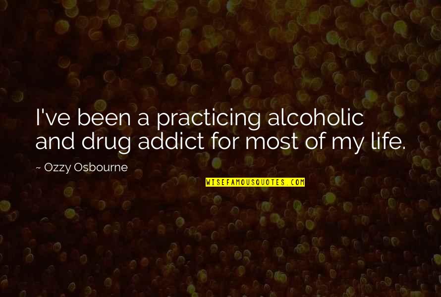 Ex Drug Addict Quotes By Ozzy Osbourne: I've been a practicing alcoholic and drug addict