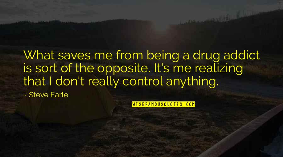 Ex Drug Addict Quotes By Steve Earle: What saves me from being a drug addict