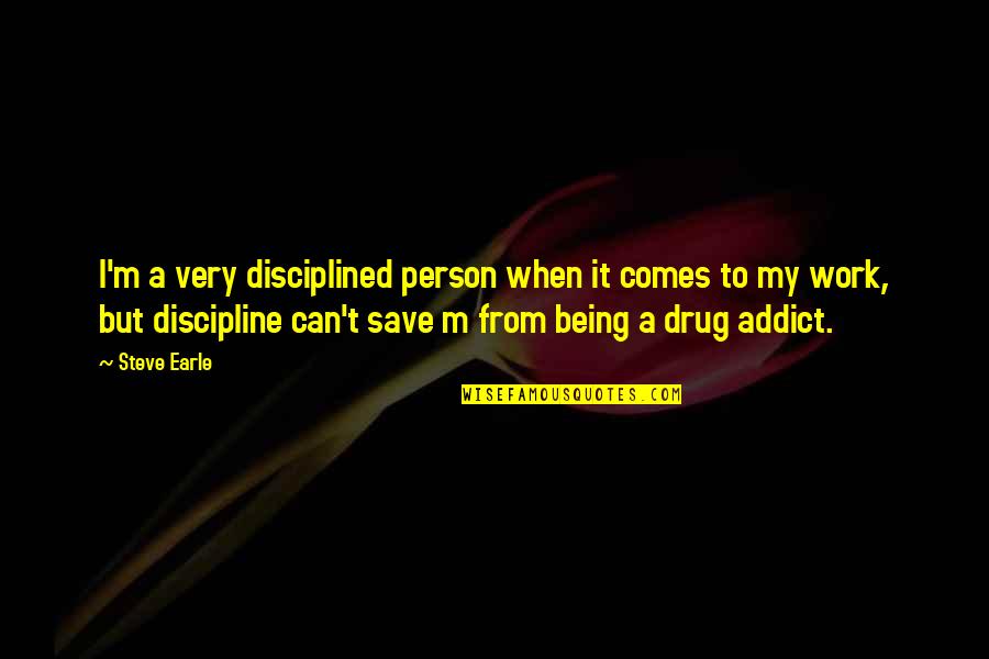 Ex Drug Addict Quotes By Steve Earle: I'm a very disciplined person when it comes