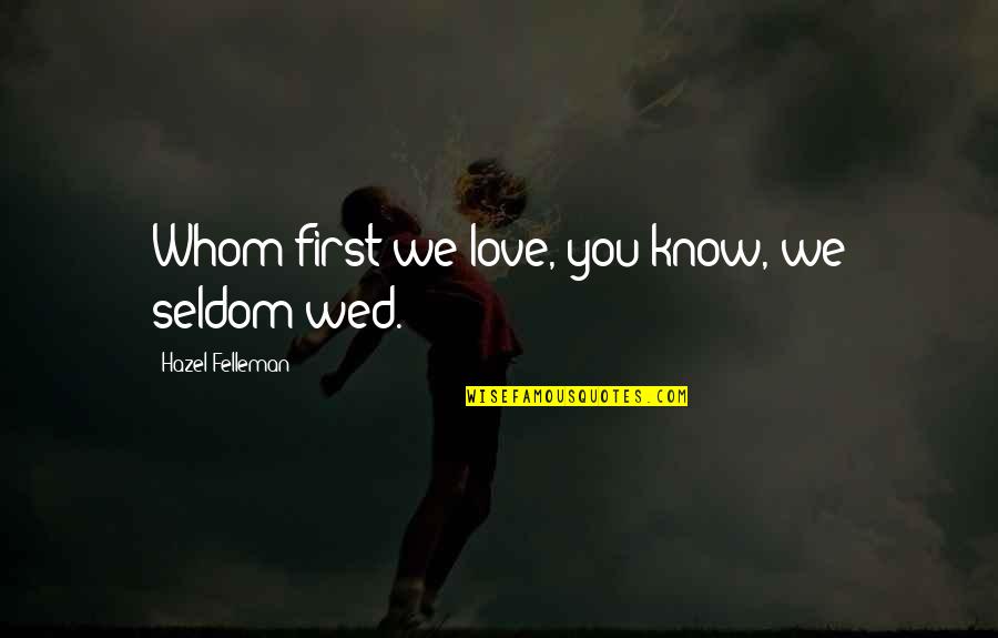 Ex First Love Quotes By Hazel Felleman: Whom first we love, you know, we seldom