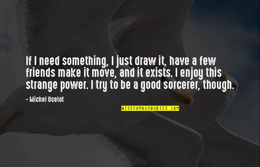 Ex Friends Quotes By Michel Ocelot: If I need something, I just draw it,