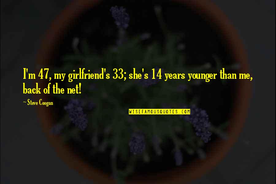Ex Girlfriend Back Quotes By Steve Coogan: I'm 47, my girlfriend's 33; she's 14 years