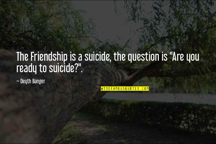 Ex Girlfriend Cheated Quotes By Deyth Banger: The Friendship is a suicide, the question is