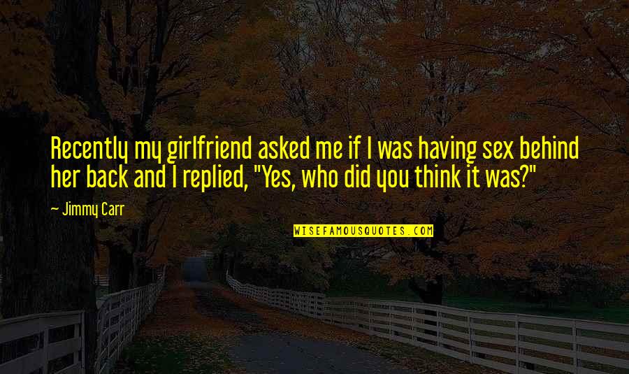 Ex Girlfriend Funny Quotes By Jimmy Carr: Recently my girlfriend asked me if I was Ex Girlfriend Funny Quotes By Jimmy Carr: Recently my girlfriend asked me if I was