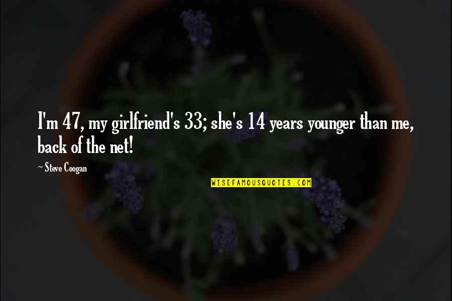Ex Girlfriend Funny Quotes By Steve Coogan: I'm 47, my girlfriend's 33; she's 14 years