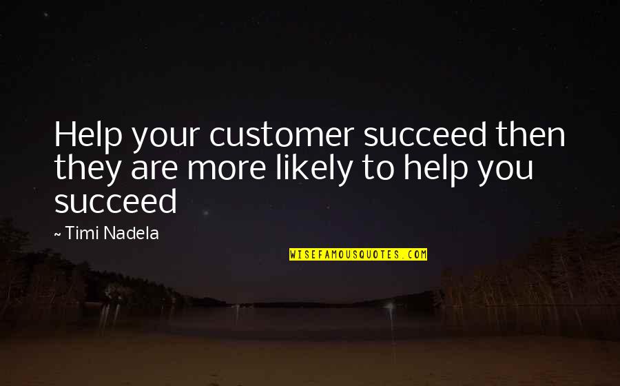 Ex Girlfriend Getting Married Quotes By Timi Nadela: Help your customer succeed then they are more