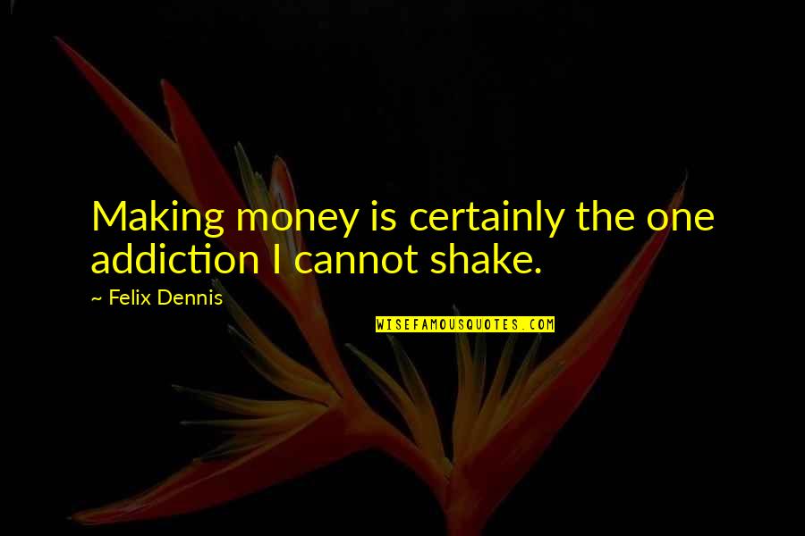 Ex Girlfriend Nice Quotes By Felix Dennis: Making money is certainly the one addiction I Ex Girlfriend Nice Quotes By Felix Dennis: Making money is certainly the one addiction I
