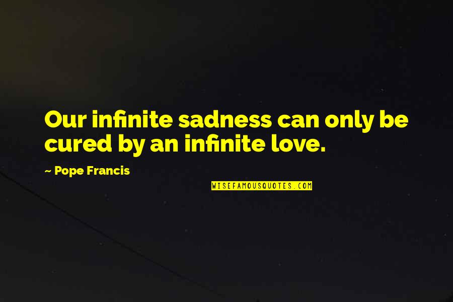 Ex Girlfriend Of My Husband Quotes By Pope Francis: Our infinite sadness can only be cured by Ex Girlfriend Of My Husband Quotes By Pope Francis: Our infinite sadness can only be cured by