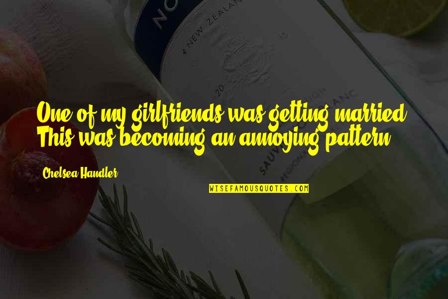 Ex Girlfriends Funny Quotes By Chelsea Handler: One of my girlfriends was getting married. This