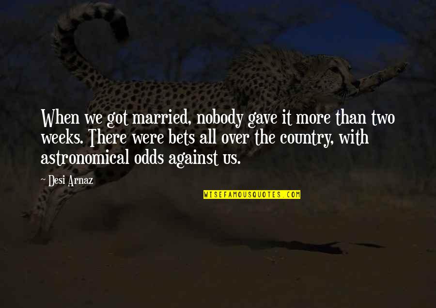 Ex Got Married Quotes By Desi Arnaz: When we got married, nobody gave it more Ex Got Married Quotes By Desi Arnaz: When we got married, nobody gave it more
