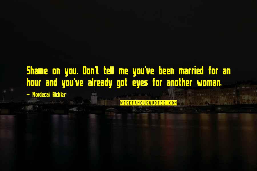 Ex Got Married Quotes By Mordecai Richler: Shame on you. Don't tell me you've been Ex Got Married Quotes By Mordecai Richler: Shame on you. Don't tell me you've been