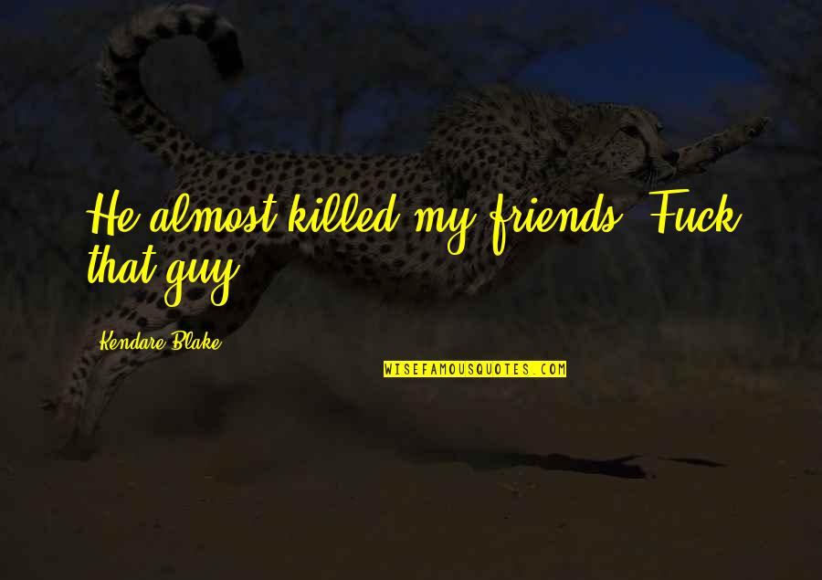 Ex Guy Best Friends Quotes By Kendare Blake: He almost killed my friends. Fuck that guy.