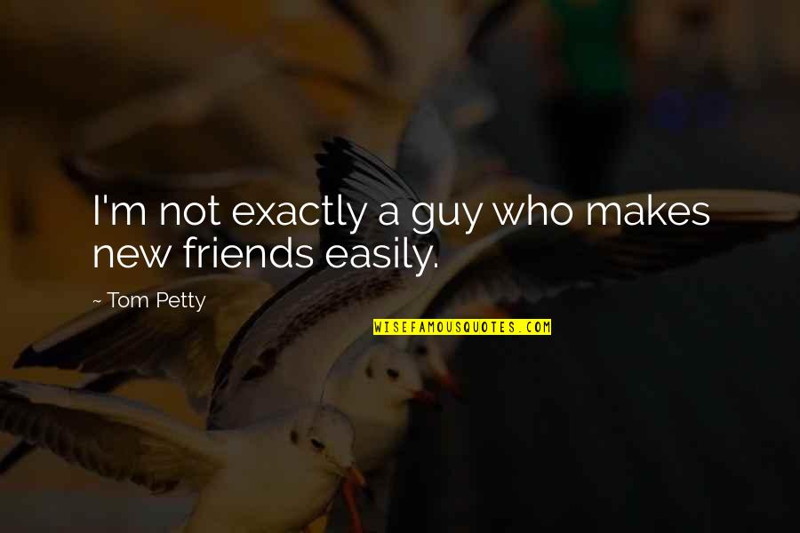 Ex Guy Best Friends Quotes By Tom Petty: I'm not exactly a guy who makes new